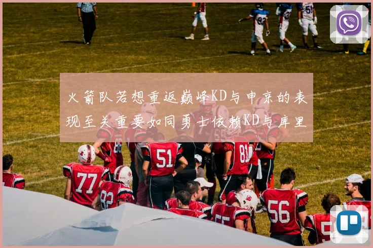 火箭队若想重返巅峰KD与申京的表现至关重要如同勇士依赖KD与库里