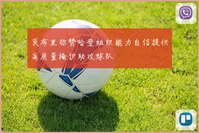 莫布里称赞哈登组织能力自信提供高质量掩护助攻球队