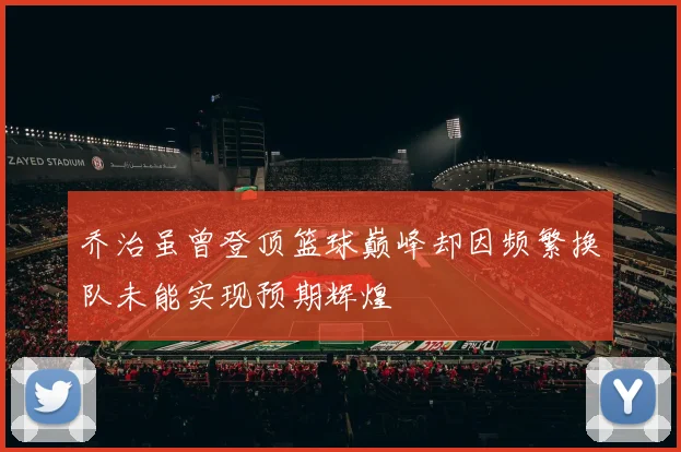 乔治虽曾登顶篮球巅峰却因频繁换队未能实现预期辉煌