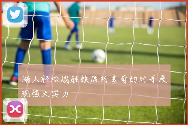 湖人轻松战胜缺席约基奇的对手展现强大实力