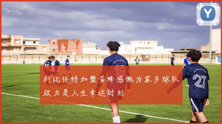 科比怀特加盟黄蜂感慨为家乡球队效力是人生幸运时刻