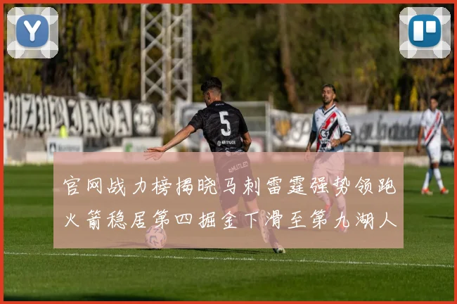 官网战力榜揭晓马刺雷霆强势领跑火箭稳居第四掘金下滑至第九湖人十名勇士十六快船十九