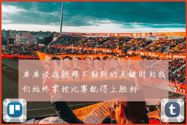 库库谈战胜那不勒斯的关键时刻我们始终掌控比赛配得上胜利