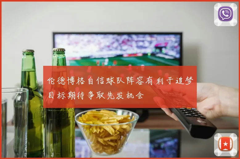 伦德博格自信球队阵容有利于追梦目标期待争取先发机会