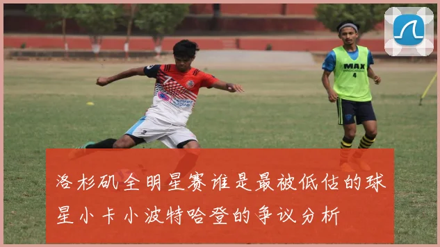 洛杉矶全明星赛谁是最被低估的球星小卡小波特哈登的争议分析