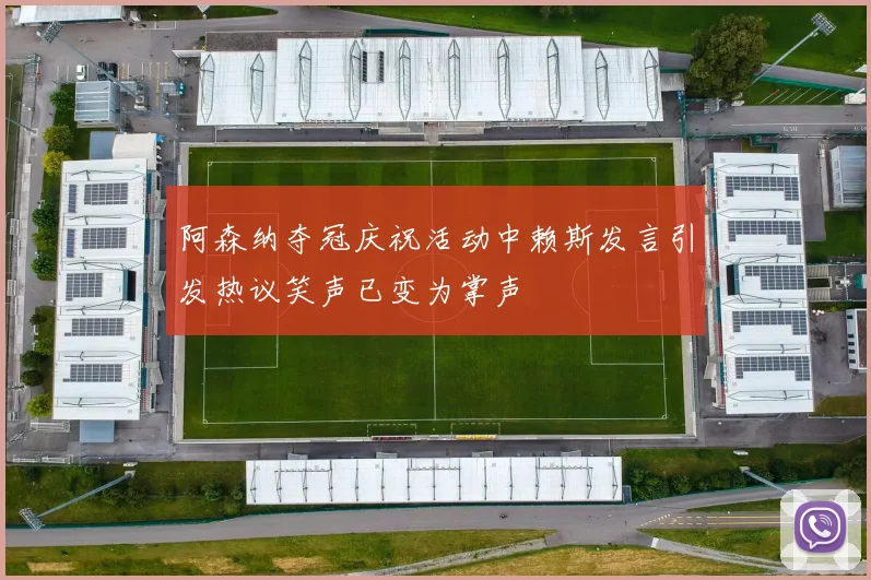 阿森纳夺冠庆祝活动中赖斯发言引发热议笑声已变为掌声