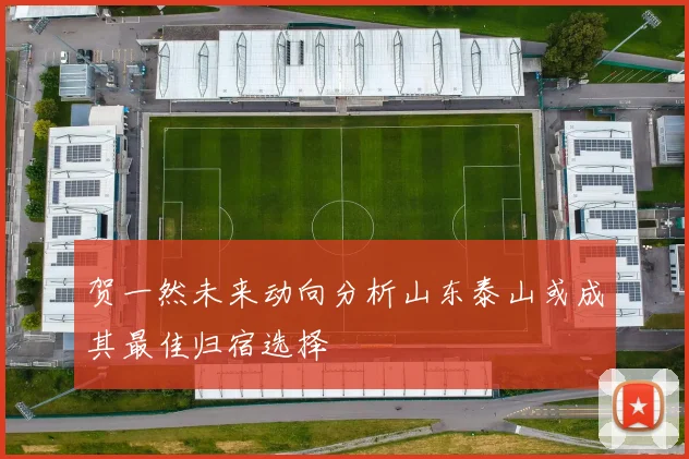 贺一然未来动向分析山东泰山或成其最佳归宿选择