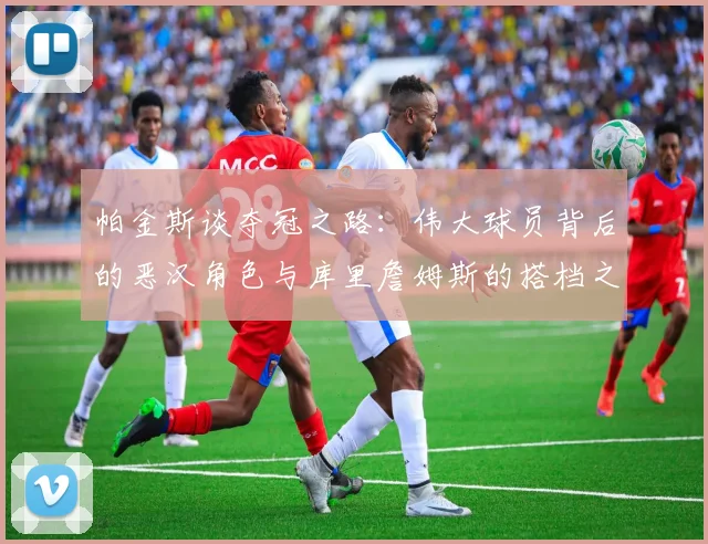 帕金斯谈夺冠之路：伟大球员背后的恶汉角色与库里詹姆斯的搭档之道