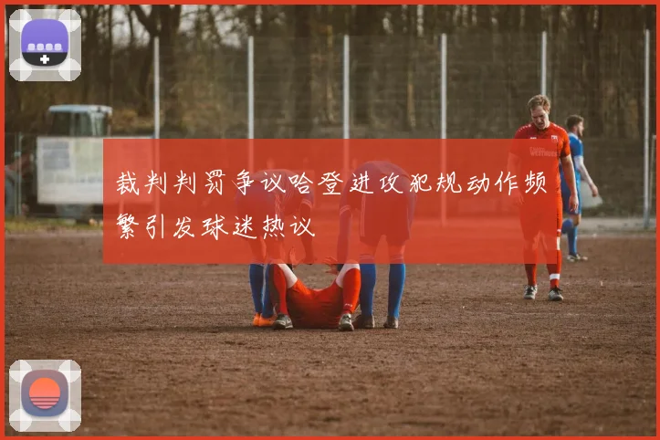 裁判判罚争议哈登进攻犯规动作频繁引发球迷热议