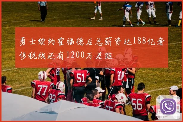 勇士续约霍福德后总薪资达188亿奢侈税线还有1200万差距